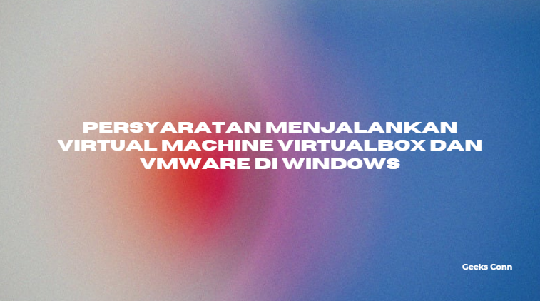 Persyaratan Menjalankan Virtual Machine VirtualBox dan VMware di Windows